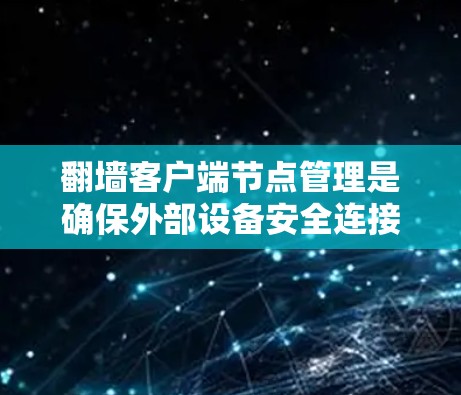 翻墙客户端节点管理是确保外部设备安全连接到内部服务器的关键步骤。以下是对该过程的详细说明 翻墙客户端节点管理是确保外部设备安全连接到内部服务器的关键步骤。以下是对该过程的详细说明