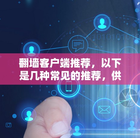 翻墙客户端推荐,以下是几种常见的推荐,供您参考 翻墙客户端推荐,以下是几种常见的推荐,供您参考