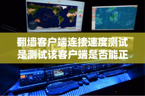 翻墙客户端连接速度测试是测试该客户端是否能正确连接到服务器，并评估其连接速度。以下是一个详细的步骤说明