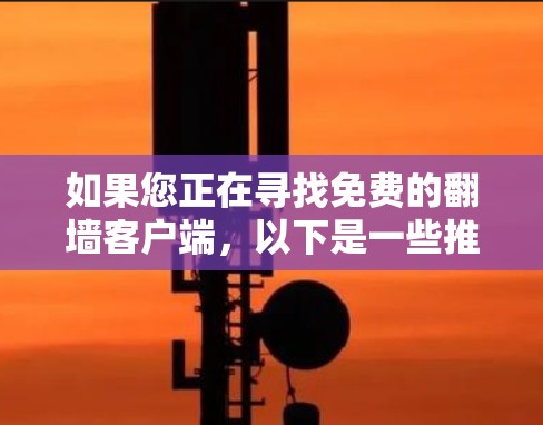 如果您正在寻找免费的翻墙客户端,以下是一些推荐选项,涵盖多种功能和需求 如果您正在寻找免费的翻墙客户端,以下是一些推荐选项,涵盖多种功能和需求