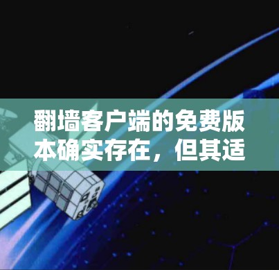翻墙客户端的免费版本确实存在,但其适用性和限制会因应用而异。以下是一些关键点 翻墙客户端的免费版本确实存在,但其适用性和限制会因应用而异。以下是一些关键点