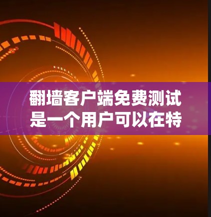翻墙客户端免费测试是一个用户可以在特定环境访问互联网并绕过防火墙的工具。以下是对该问题的分步解决方案 翻墙客户端免费测试是一个用户可以在特定环境访问互联网并绕过防火墙的工具。以下是对该问题的分步解决方案