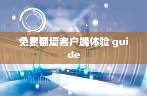 免费翻墙客户端体验 guide 免费翻墙客户端体验 guide