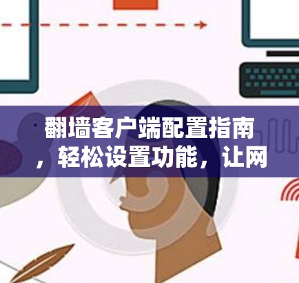 翻墙客户端配置指南,轻松设置功能,让网络更高效 翻墙客户端配置指南,轻松设置功能,让网络更高效