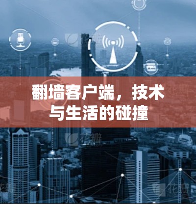 翻墙客户端,技术与生活的碰撞 翻墙客户端,技术与生活的碰撞