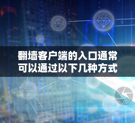 翻墙客户端的入口通常可以通过以下几种方式找到