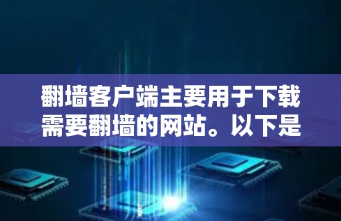 翻墙客户端主要用于下载需要翻墙的网站。以下是一些常见的问题和解决方法 翻墙客户端主要用于下载需要翻墙的网站。以下是一些常见的问题和解决方法