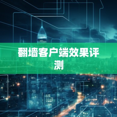 翻墙客户端效果评测