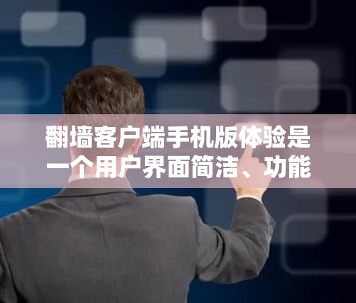 翻墙客户端手机版体验是一个用户界面简洁、功能丰富的工具,用户可以通过它快速找到需要的翻墙服务。以下是一个分类列表,涵盖了翻墙客户端的主要功能和设置 翻墙客户端手机版体验是一个用户界面简洁、功能丰富的工具,用户可以通过它快速找到需要的翻墙服务。以下是一个分类列表,涵盖了翻墙客户端的主要功能和设置