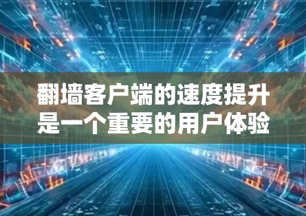 翻墙客户端的速度提升是一个重要的用户体验优化问题,以下是提升翻墙客户端速度的几个方案 翻墙客户端的速度提升是一个重要的用户体验优化问题,以下是提升翻墙客户端速度的几个方案