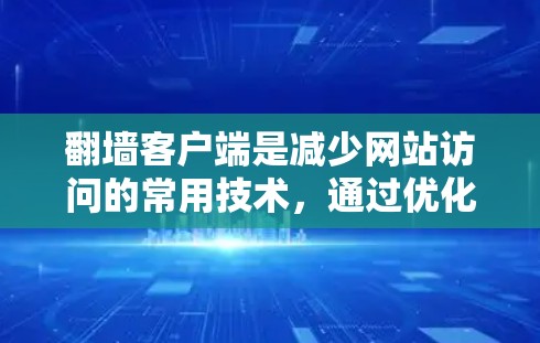 翻墙客户端是减少网站访问的常用技术,通过优化客户端性能和服务器响应速度,可以显著提升用户体验。以下是一些优化技巧,帮助您更高效地使用翻墙客户端 翻墙客户端是减少网站访问的常用技术,通过优化客户端性能和服务器响应速度,可以显著提升用户体验。以下是一些优化技巧,帮助您更高效地使用翻墙客户端