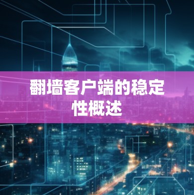 翻墙客户端的稳定性概述 翻墙客户端的稳定性概述