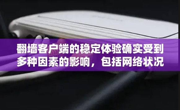 翻墙客户端的稳定体验确实受到多种因素的影响，包括网络状况、服务器配置、客户端运行时的资源占用以及用户对性能的要求。以下是一些可能影响稳定体验的因素和解决方法