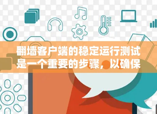 翻墙客户端的稳定运行测试是一个重要的步骤,以确保客户端在运行时不会出现崩溃、错误或卡顿的情况。以下是一个详细的测试方法和步骤 翻墙客户端的稳定运行测试是一个重要的步骤,以确保客户端在运行时不会出现崩溃、错误或卡顿的情况。以下是一个详细的测试方法和步骤