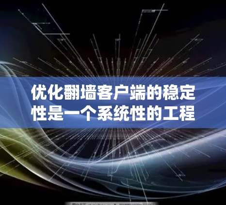 优化翻墙客户端的稳定性是一个系统性的工程，涉及多个方面。以下是一步步的优化技巧