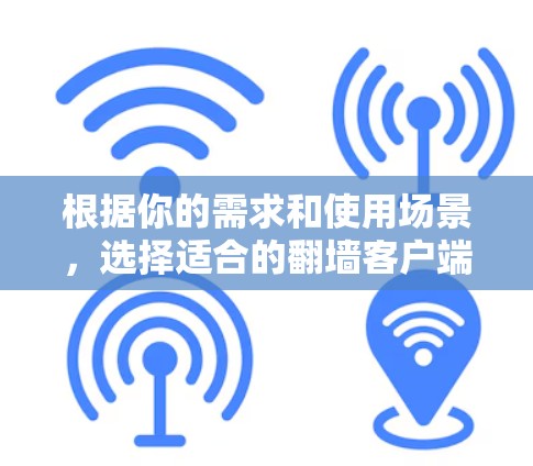 根据你的需求和使用场景,选择适合的翻墙客户端版本如下 根据你的需求和使用场景,选择适合的翻墙客户端版本如下