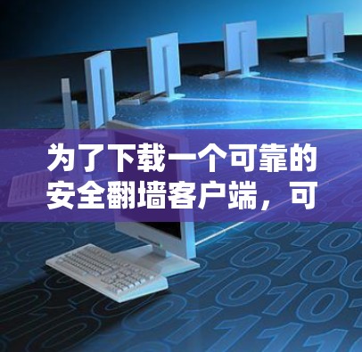 为了下载一个可靠的安全翻墙客户端,可以按照以下步骤进行 为了下载一个可靠的安全翻墙客户端,可以按照以下步骤进行