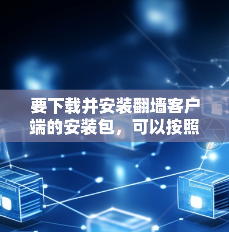 要下载并安装翻墙客户端的安装包,可以按照以下步骤进行 要下载并安装翻墙客户端的安装包,可以按照以下步骤进行
