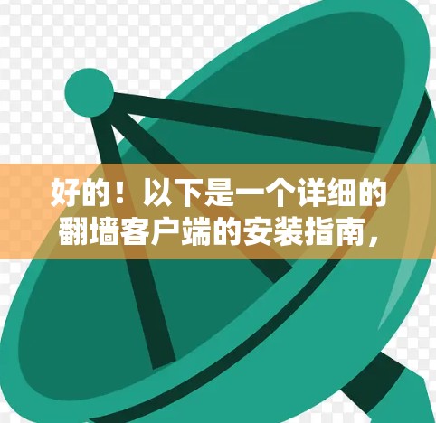 好的！以下是一个详细的翻墙客户端的安装指南，适用于大多数操作系统