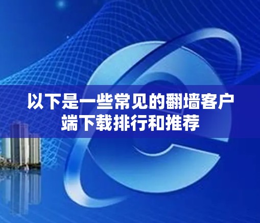 以下是一些常见的翻墙客户端下载排行和推荐