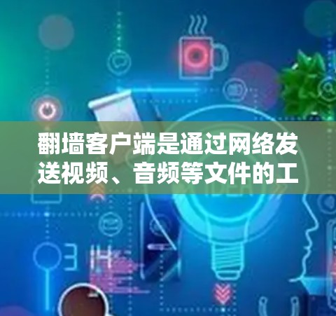 翻墙客户端是通过网络发送视频、音频等文件的工具，其网络连接管理涉及发送、接收和状态切换等操作。以下是对如何管理翻墙客户端网络连接的详细步骤