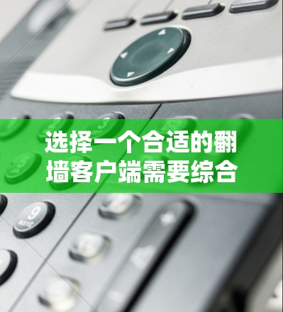 选择一个合适的翻墙客户端需要综合考虑多个因素，以下是一个有条理的步骤指南