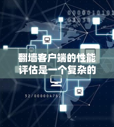 翻墙客户端的性能评估是一个复杂的过程，因为它涉及多个因素，包括客户端的运行效率、服务器的响应速度、数据库的优化以及用户界面的友好度。以下是一个综合性的评估步骤