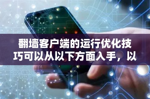 翻墙客户端的运行优化技巧可以从以下方面入手，以确保客户端高效、安全且易于使用