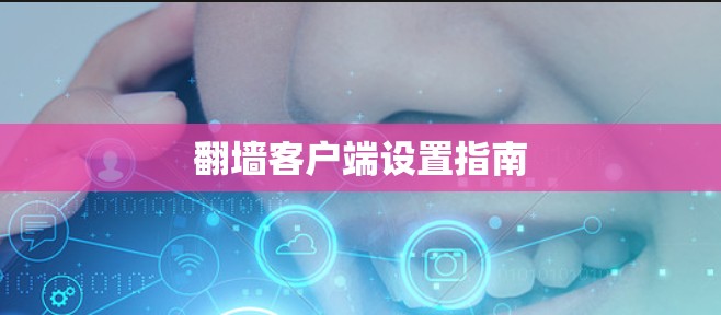 翻墙客户端设置指南