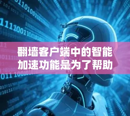 翻墙客户端中的智能加速功能是为了帮助用户管理和监控网络流量,提升网络使用效率。智能加速通常通过分析流量数据、监控网络状况、并提供实时监控、流量限制等功能,帮助用户更好地利用网络资源 翻墙客户端中的智能加速功能是为了帮助用户管理和监控网络流量,提升网络使用效率。智能加速通常通过分析流量数据、监控网络状况、并提供实时监控、流量限制等功能,帮助用户更好地利用网络资源