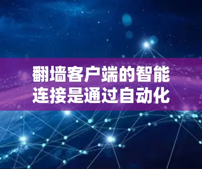 翻墙客户端的智能连接是通过自动化技术提升客户端性能和用户体验的重要方面。以下是对智能连接的详细分析