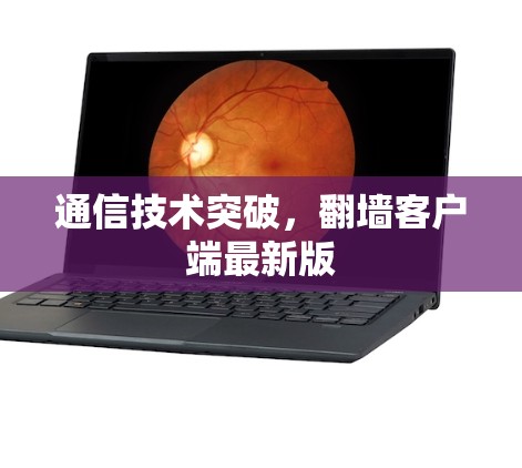 通信技术突破，翻墙客户端最新版