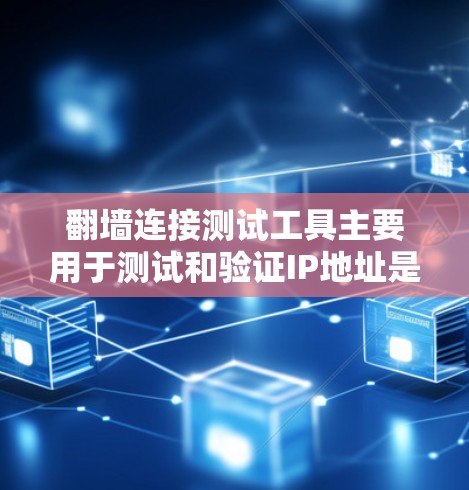 翻墙连接测试工具主要用于测试和验证IP地址是否真的可以访问外部网络，以及是否存在隐藏的连接。以下是一些常用的翻墙连接测试工具及其特点