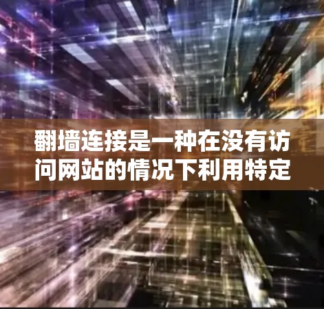 翻墙连接是一种在没有访问网站的情况下利用特定URL访问远程资源的技术。以下是使用翻墙连接的步骤