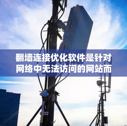 翻墙连接优化软件是针对网络中无法访问的网站而开发的工具，旨在绕过翻墙网络，访问隐藏的资源。以下是对这些软件的详细分析