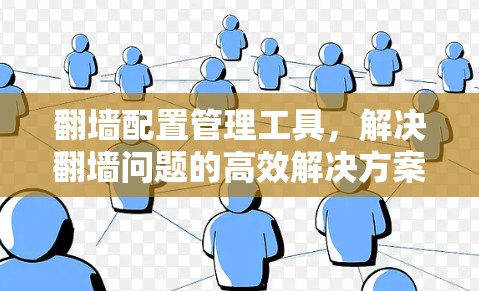 翻墙配置管理工具，解决翻墙问题的高效解决方案