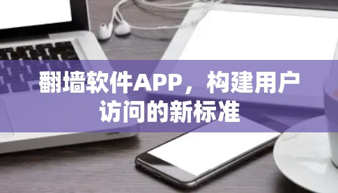 翻墙软件APP，构建用户访问的新标准