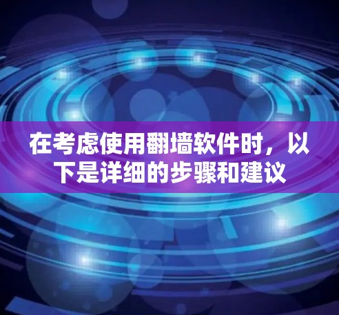 在考虑使用翻墙软件时，以下是详细的步骤和建议