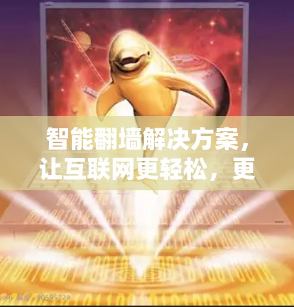 智能翻墙解决方案,让互联网更轻松,更安全 智能翻墙解决方案,让互联网更轻松,更安全