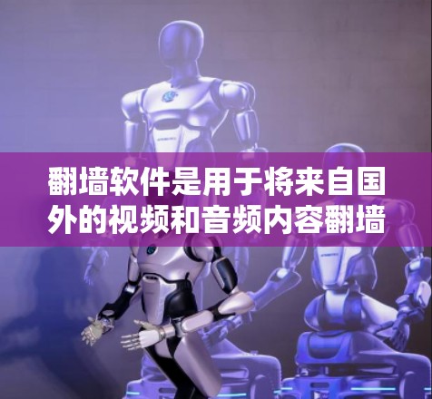 翻墙软件是用于将来自国外的视频和音频内容翻墙到国内的网络的软件。以下是几个常见的翻墙软件APP推荐