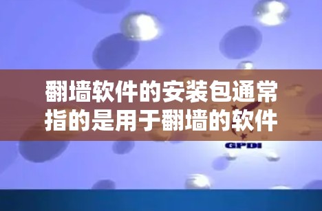 翻墙软件的安装包通常指的是用于翻墙的软件程序。以下是一些常见的翻墙软件及其安装步骤