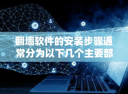 翻墙软件的安装步骤通常分为以下几个主要部分，每个步骤需要仔细执行以确保成功
