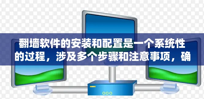 翻墙软件的安装和配置是一个系统性的过程，涉及多个步骤和注意事项，确保每个环节都正确无误。以下是一步步的指南