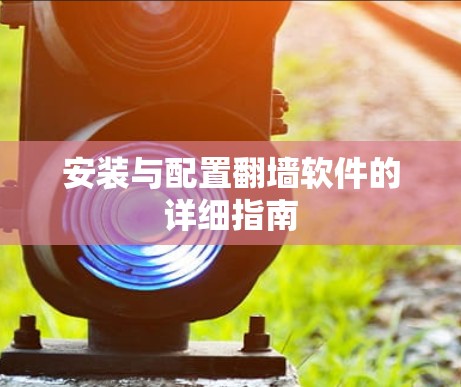 安装与配置翻墙软件的详细指南 安装与配置翻墙软件的详细指南