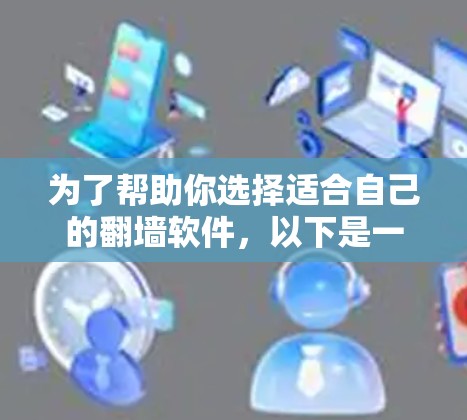 为了帮助你选择适合自己的翻墙软件，以下是一个分步骤的指南