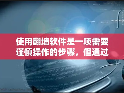 使用翻墙软件是一项需要谨慎操作的步骤，但通过以下步骤可以有效地完成操作