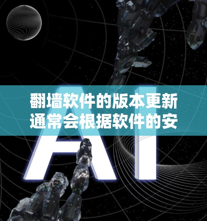 翻墙软件的版本更新通常会根据软件的安全性需求进行升级，以修复已知的安全漏洞，提高软件的安全性。以下是版本更新的主要信息