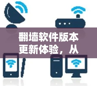翻墙软件版本更新体验,从安全到效率的全面评估 翻墙软件版本更新体验,从安全到效率的全面评估