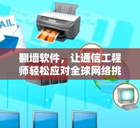 翻墙软件，让通信工程师轻松应对全球网络挑战！