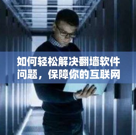 如何轻松解决翻墙软件问题，保障你的互联网访问